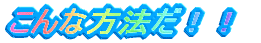 こんな方法だ!!